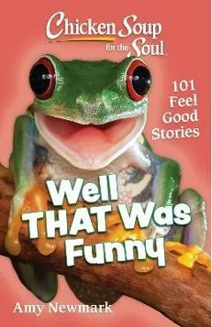Chicken Soup for the Soul: Well That Was Funny: 101 Feel Good Stories - Amy Newmark