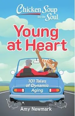 Chicken Soup for the Soul: Young at Heart: 101 Tales of Dynamic Aging - Amy Newmark