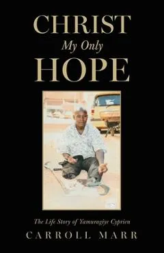 Christ My Only Hope: The Life Story of Yamuragiye Cyprien - Carroll Marr