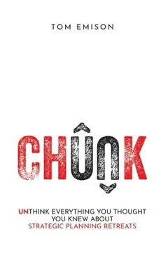 Chunk: Unthink Everything You Thought You Knew About Strategic Planning Retreats - Tom Emison