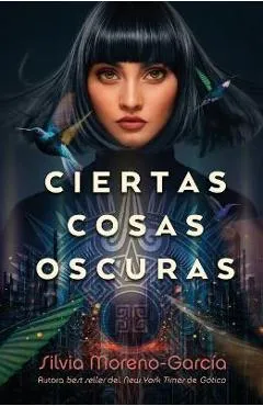 Ciertas Cosas Oscuras - Silvia Moreno-garcia