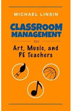 Classroom Management for Art, Music, and PE Teachers - Michael Linsin