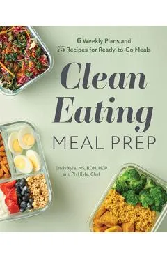 Clean Eating Meal Prep: 6 Weekly Plans and 75 Recipes for Ready-To-Go Meals - Emily Kyle