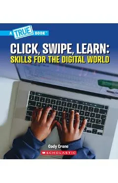 Click, Swipe, Learn: Skills for the Digital World (a True Book: Our Digital World) - Cody Crane