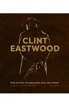 Clint Eastwood: The Iconic Filmmaker and His Work - Ian Nathan