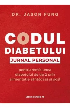 Codul diabetului. Jurnal personal pentru remisiunea diabetului de tip 2 - Jason Fung