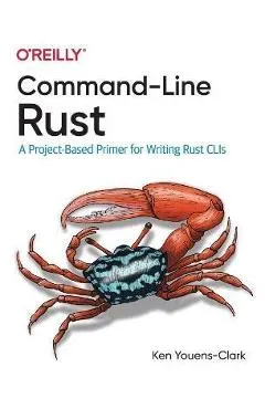 Command-Line Rust: A Project-Based Primer for Writing Rust Clis - Ken Youens-clark