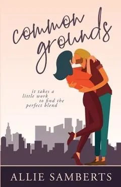 Common Grounds: A Romantic Comedy - Allie Samberts