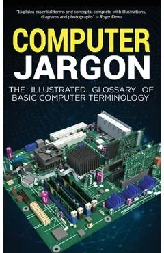 Computer Jargon: The Illustrated Glossary of Basic Computer Terminology - Kevin Wilson