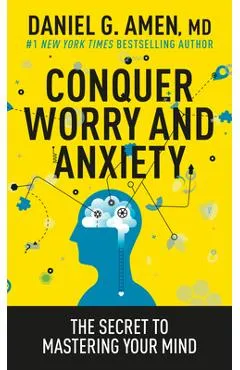 Conquer Worry and Anxiety: The Secret to Mastering Your Mind - Daniel G. Amen