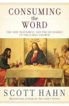 Consuming the Word: The New Testament and the Eucharist in the Early Church - Scott Hahn