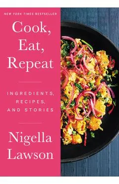 Cook, Eat, Repeat: Ingredients, Recipes, and Stories - Nigella Lawson