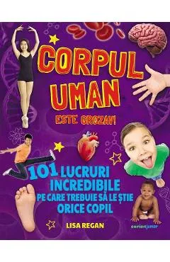 Corpul uman este grozav! 101 lucruri incredibile - Lisa Regan