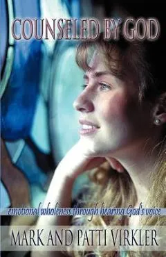 Counseled by God: Emotional wholeness through hearing God's voice - Mark Virkler