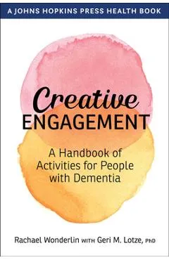 Creative Engagement: A Handbook of Activities for People with Dementia - Rachael Wonderlin