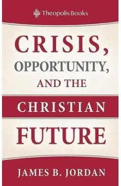 Crisis, Opportunity, and the Christian Future - James B. Jordan