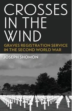 Crosses In The Wind: Graves Registration Service in the Second World War - Joseph Shomon