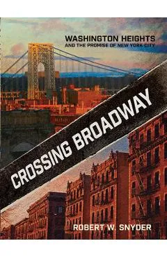 Crossing Broadway: Washington Heights and the Promise of New York City - Robert W. Snyder