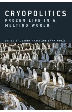Cryopolitics: Frozen Life in a Melting World - Joanna Radin