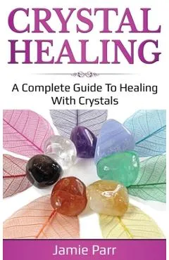 Crystal Healing: A Complete Guide to Healing with Crystals - Jamie Parr