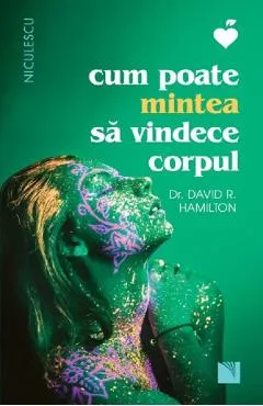 Cum poate mintea sa vindece corpul - Dr. David R. Hamilton