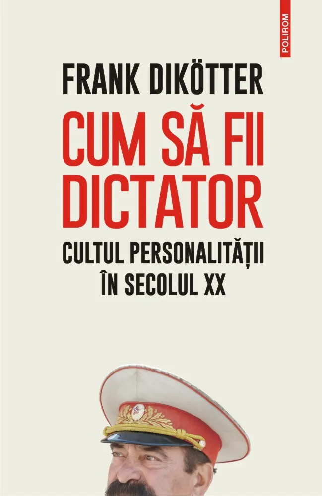 Cum să fii dictator. Cultul personalității în secolul XX