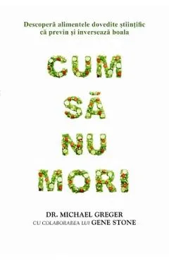 Cum sa nu mori - Michael Greger, Gene Stone