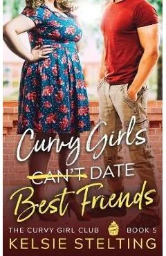 Curvy Girls Can't Date Best Friends - Kelsie Stelting