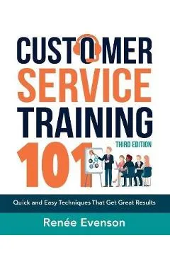 Customer Service Training 101: Quick and Easy Techniques That Get Great Results - Renee Evenson