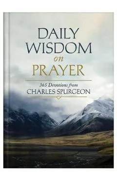 Daily Wisdom on Prayer: 365 Devotions from Charles Spurgeon - Charles Spurgeon