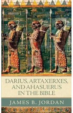 Darius, Artaxerxes, and Ahasuerus in the Bible - James B. Jordan