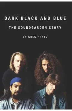 Dark Black and Blue: The Soundgarden Story - Greg Prato