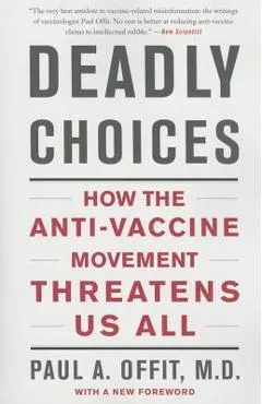 Deadly Choices: How the Anti-Vaccine Movement Threatens Us All - Paul A. Offit