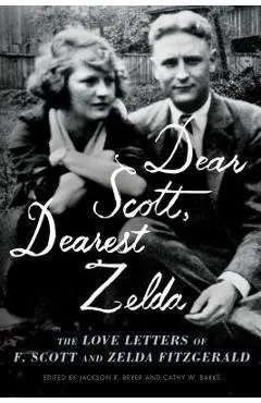 Dear Scott, Dearest Zelda: The Love Letters of F. Scott and Zelda Fitzgerald - F. Scott Fitzgerald