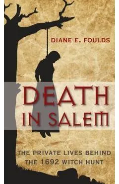 Death in Salem: The Private Lives Behind the 1692 Witch Hunt - Diane Foulds