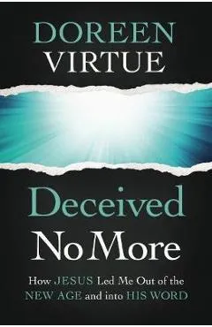 Deceived No More: How Jesus Led Me Out of the New Age and Into His Word - Doreen Virtue