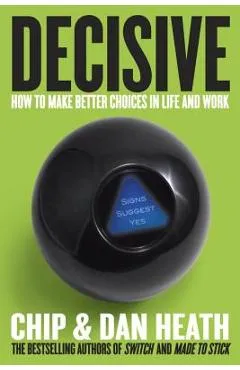 Decisive: How to Make Better Choices in Life and Work - Chip Heath
