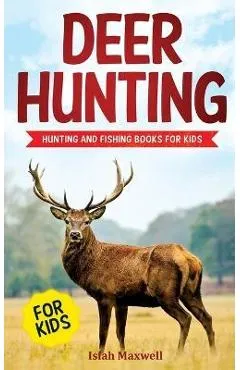 Deer Hunting for Kids: Hunting and Fishing Books for Kids - Isiah Maxwell