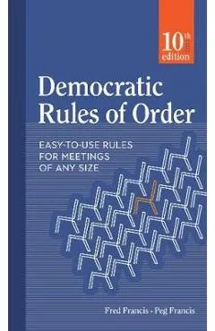 Democratic Rules of Order: Easy-To-Use Rules for Meetings of Any Size - Peg Francis