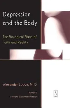 Depression and the Body: The Biological Basis of Faith and Reality - Alexander Lowen