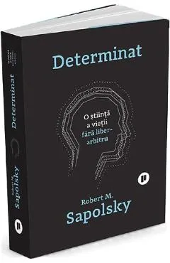 Determinat: O stiinta a vietii fara liber arbitru - Robert M. Sapolsky