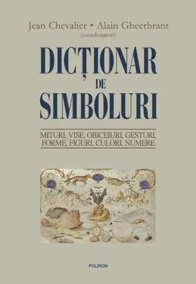 Dicţionar de simboluri. Mituri, vise, obiceiuri, gesturi, forme, figuri, culori, numere