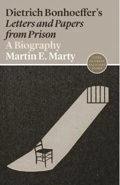 Dietrich Bonhoeffer's Letters and Papers from Prison: A Biography - Martin E. Marty