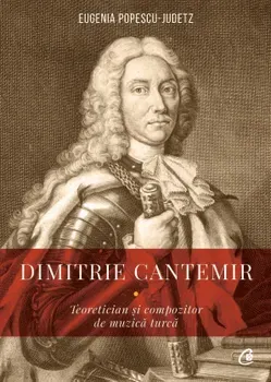 Dimitrie Cantemir. Teoretician si compozitor de muzica turca/Eugenia Popescu - Judetz