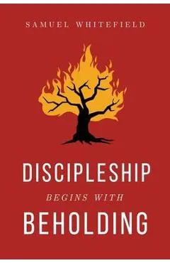 Discipleship Begins with Beholding - Samuel Whitefield