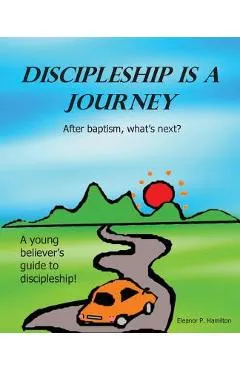 Discipleship Is a Journey: After baptism, what's next? - Eleanor P. Hamilton