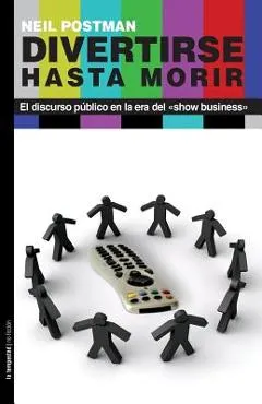 Divertirse hasta morir: El discurso p�blico en la era del show business - Neil Postman