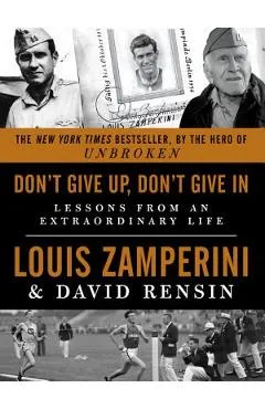 Don't Give Up, Don't Give in: Lessons from an Extraordinary Life - Louis Zamperini