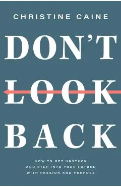 Don't Look Back: Getting Unstuck and Moving Forward with Passion and Purpose - Christine Caine
