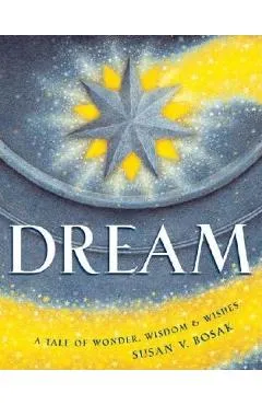 Dream: A Tale of Wonder, Wisdom & Wishes - Susan V. Bosak